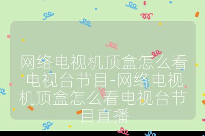 網絡電視機頂盒怎么看電視臺節目-網絡電視機頂盒怎么看電視臺節目直播
