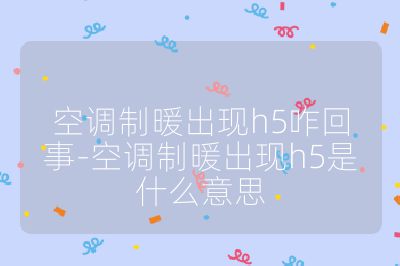 空調(diào)制暖出現(xiàn)h5咋回事-空調(diào)制暖出現(xiàn)h5是什么意思