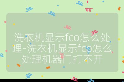 洗衣機顯示fco怎么處理-洗衣機顯示fco怎么處理機器門打不開