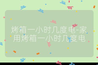 烤箱一小時(shí)幾度電-家用烤箱一小時(shí)幾度電