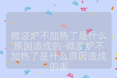 微波爐不加熱了是什么原因造成的-微波爐不加熱了是什么原因造成的呢