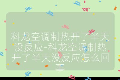 科龍空調制熱開了半天沒反應-科龍空調制熱開了半天沒反應怎么回事
