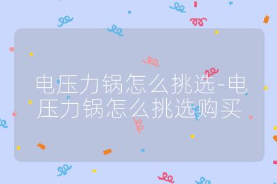 電壓力鍋怎么挑選-電壓力鍋怎么挑選購買