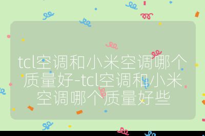 tcl空調和小米空調哪個質量好-tcl空調和小米空調哪個質量好些