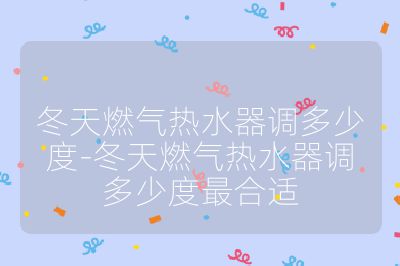 冬天燃?xì)鉄崴髡{(diào)多少度-冬天燃?xì)鉄崴髡{(diào)多少度最合適
