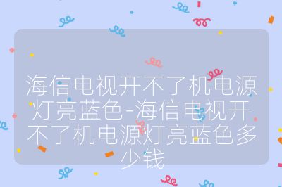 海信電視開(kāi)不了機(jī)電源燈亮藍(lán)色-海信電視開(kāi)不了機(jī)電源燈亮藍(lán)色多少錢(qián)