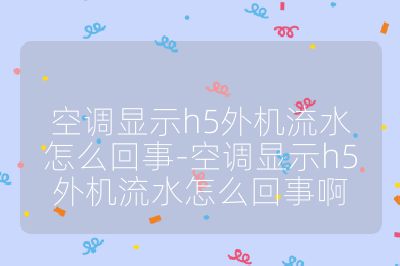 空調(diào)顯示h5外機(jī)流水怎么回事-空調(diào)顯示h5外機(jī)流水怎么回事啊