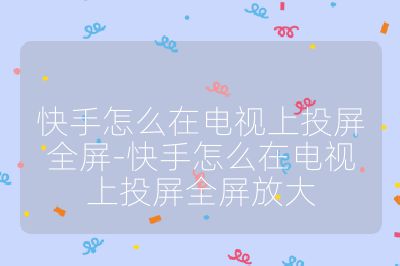 快手怎么在電視上投屏全屏-快手怎么在電視上投屏全屏放大