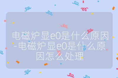 電磁爐顯e0是什么原因-電磁爐顯e0是什么原因怎么處理