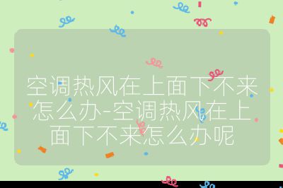 空調(diào)熱風(fēng)在上面下不來怎么辦-空調(diào)熱風(fēng)在上面下不來怎么辦呢