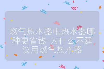 燃氣熱水器電熱水器哪種更省錢-為什么不建議用燃氣熱水器