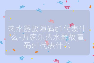 熱水器故障碼e1代表什么-萬家樂熱水器故障碼e1代表什么