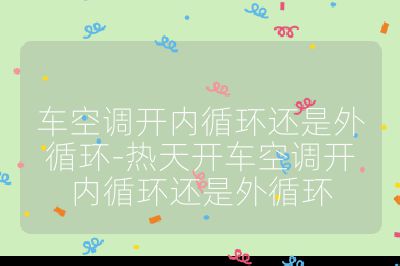 車空調開內循環還是外循環-熱天開車空調開內循環還是外循環