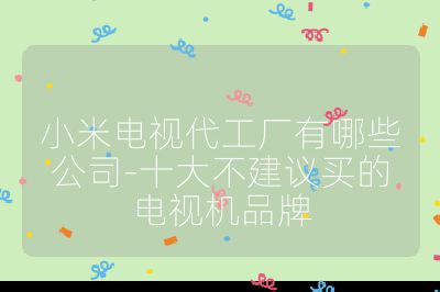 小米電視代工廠有哪些公司-十大不建議買的電視機品牌