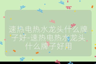 速熱電熱水龍頭什么牌子好-速熱電熱水龍頭什么牌子好用