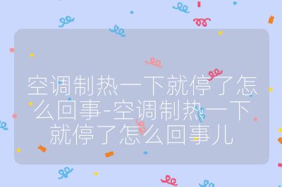 空調(diào)制熱一下就停了怎么回事-空調(diào)制熱一下就停了怎么回事兒