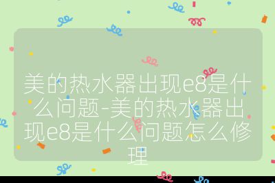 美的熱水器出現e8是什么問題-美的熱水器出現e8是什么問題怎么修理