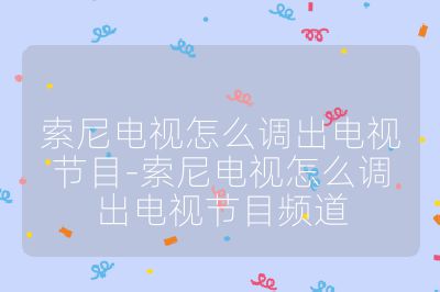 索尼電視怎么調(diào)出電視節(jié)目-索尼電視怎么調(diào)出電視節(jié)目頻道