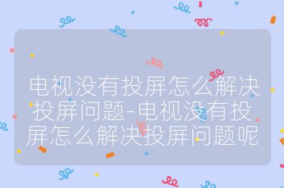 電視沒有投屏怎么解決投屏問題-電視沒有投屏怎么解決投屏問題呢