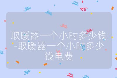取暖器一個小時多少錢-取暖器一個小時多少錢電費