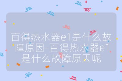 百得熱水器e1是什么故障原因-百得熱水器e1是什么故障原因呢