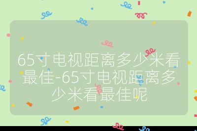 65寸電視距離多少米看最佳-65寸電視距離多少米看最佳呢