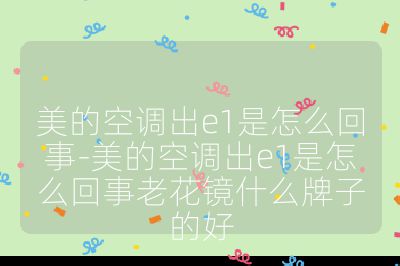 美的空調(diào)出e1是怎么回事-美的空調(diào)出e1是怎么回事老花鏡什么牌子的好