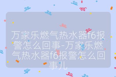 萬家樂燃?xì)鉄崴鱢6報警怎么回事-萬家樂燃?xì)鉄崴鱢6報警怎么回事兒