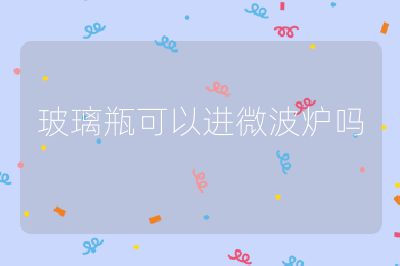 玻璃瓶可以進(jìn)微波爐嗎
