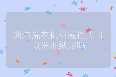 海爾洗衣機羽絨模式可以洗羽絨服嗎
