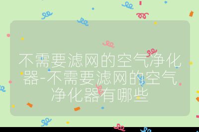 不需要濾網(wǎng)的空氣凈化器-不需要濾網(wǎng)的空氣凈化器有哪些