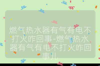 燃氣熱水器有氣有電不打火咋回事-燃氣熱水器有氣有電不打火咋回事兒