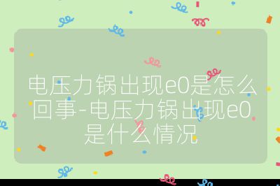 電壓力鍋出現e0是怎么回事-電壓力鍋出現e0是什么情況