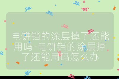 電餅鐺的涂層掉了還能用嗎-電餅鐺的涂層掉了還能用嗎怎么辦