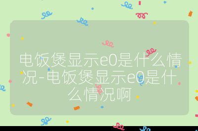 電飯煲顯示e0是什么情況-電飯煲顯示e0是什么情況啊