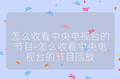 怎么收看中央電視臺的節目-怎么收看中央電視臺的節目回放