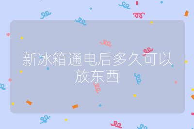新冰箱通電后多久可以放東西