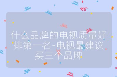 什么品牌的電視質(zhì)量好排第一名-電視最建議買三個(gè)品牌