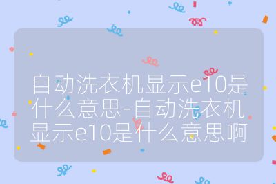 自動(dòng)洗衣機(jī)顯示e10是什么意思-自動(dòng)洗衣機(jī)顯示e10是什么意思啊