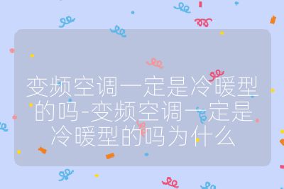 變頻空調(diào)一定是冷暖型的嗎-變頻空調(diào)一定是冷暖型的嗎為什么