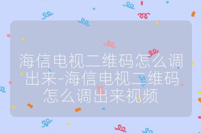 海信電視二維碼怎么調出來-海信電視二維碼怎么調出來視頻