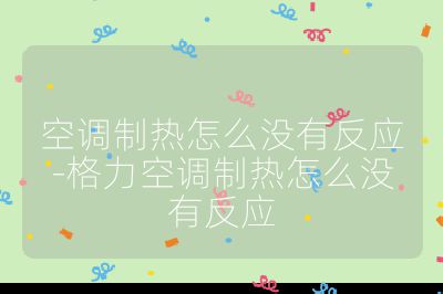 空調(diào)制熱怎么沒(méi)有反應(yīng)-格力空調(diào)制熱怎么沒(méi)有反應(yīng)