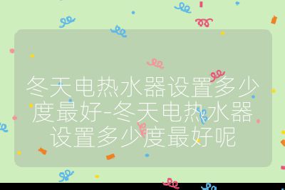 冬天電熱水器設置多少度最好-冬天電熱水器設置多少度最好呢