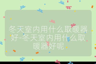 冬天室內用什么取暖器好-冬天室內用什么取暖器好呢