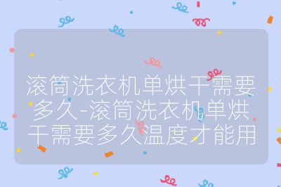 滾筒洗衣機(jī)單烘干需要多久-滾筒洗衣機(jī)單烘干需要多久溫度才能用