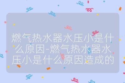 燃氣熱水器水壓小是什么原因-燃氣熱水器水壓小是什么原因造成的