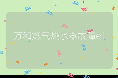 萬和燃氣熱水器故障e1