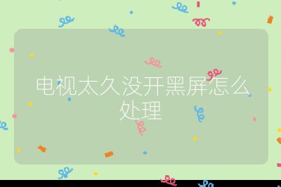 電視太久沒開黑屏怎么處理