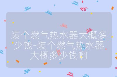 裝個燃?xì)鉄崴鞔蟾哦嗌馘X-裝個燃?xì)鉄崴鞔蟾哦嗌馘X啊