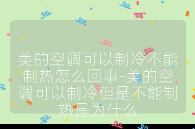 美的空調可以制冷不能制熱怎么回事-美的空調可以制冷但是不能制熱是為什么
